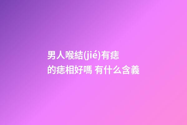 男人喉結(jié)有痣的痣相好嗎 有什么含義